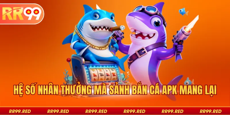 Hệ số nhân thưởng mà sảnh bắn cá apk mang lại