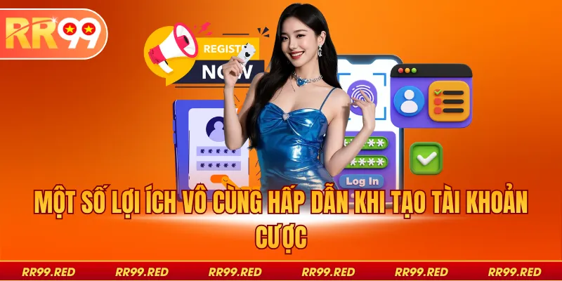 Một số lợi ích vô cùng hấp dẫn khi tạo tài khoản cược